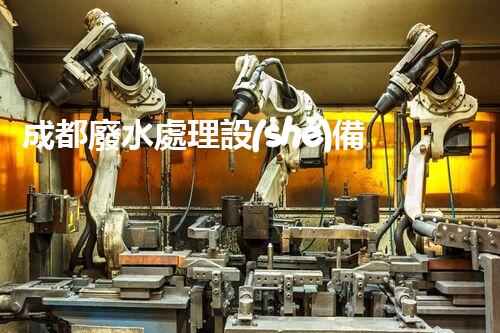 成都廢水處理設(shè)備：開啟環(huán)保新紀(jì)元的幕后英雄？